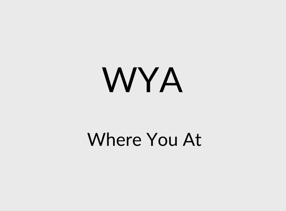 WYA means Where You At