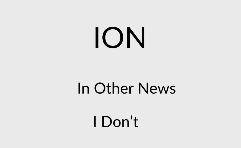 ION means In Other News or I Don’t